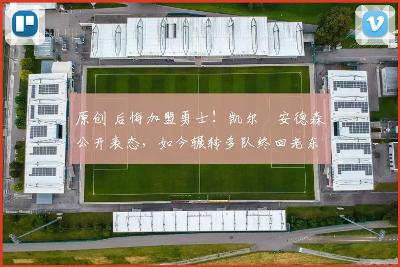 原创 后悔加盟勇士！凯尔・安德森公开表态，如今辗转多队终回老东家