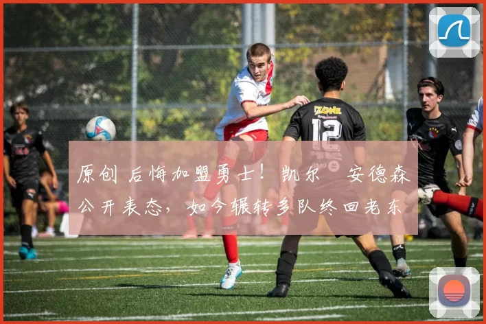 原创 后悔加盟勇士！凯尔・安德森公开表态，如今辗转多队终回老东家