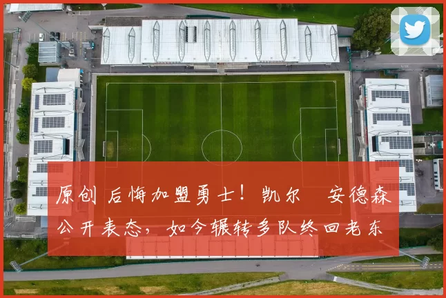 原创 后悔加盟勇士！凯尔・安德森公开表态，如今辗转多队终回老东家