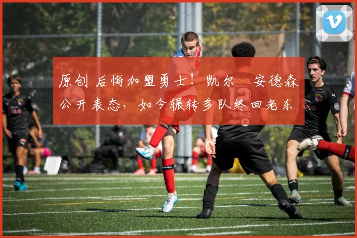 原创 后悔加盟勇士!凯尔・安德森公开表态,如今辗转多队终回老东家