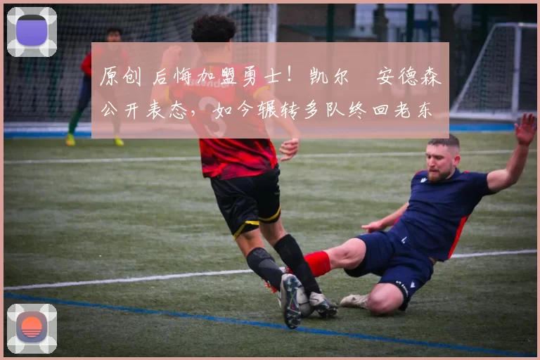 原创 后悔加盟勇士!凯尔・安德森公开表态,如今辗转多队终回老东家