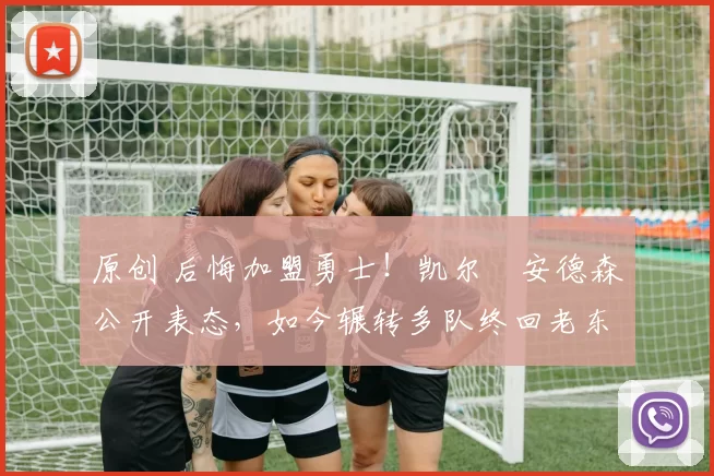 原创 后悔加盟勇士！凯尔・安德森公开表态，如今辗转多队终回老东家