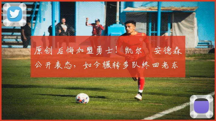 原创 后悔加盟勇士!凯尔・安德森公开表态,如今辗转多队终回老东家