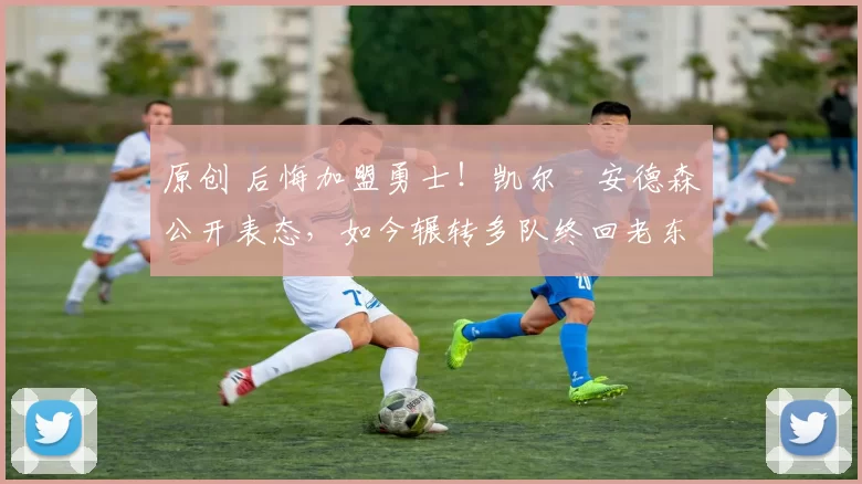 原创 后悔加盟勇士！凯尔・安德森公开表态，如今辗转多队终回老东家