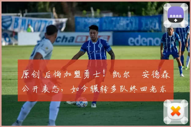 原创 后悔加盟勇士！凯尔・安德森公开表态，如今辗转多队终回老东家