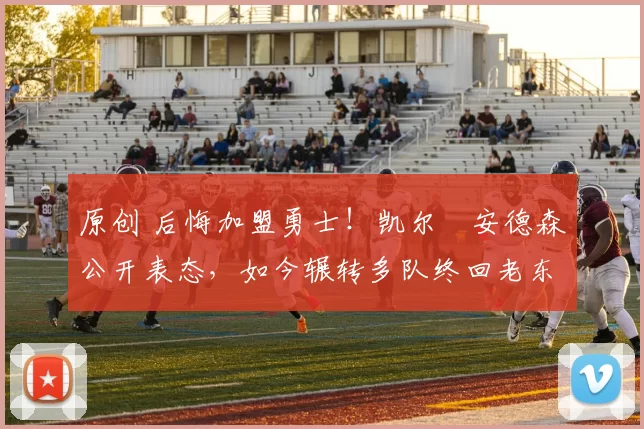 原创 后悔加盟勇士！凯尔・安德森公开表态，如今辗转多队终回老东家