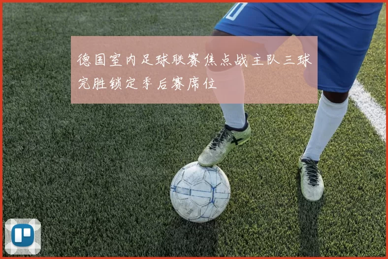 德国室内足球联赛焦点战主队三球完胜锁定季后赛席位