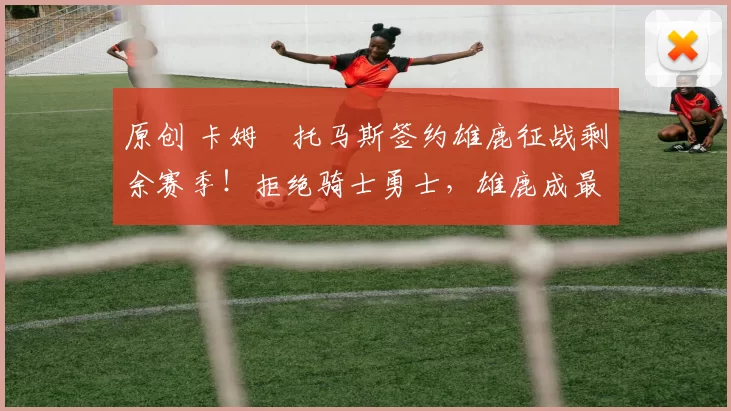 原创 卡姆・托马斯签约雄鹿征战剩余赛季！拒绝骑士勇士，雄鹿成最优选