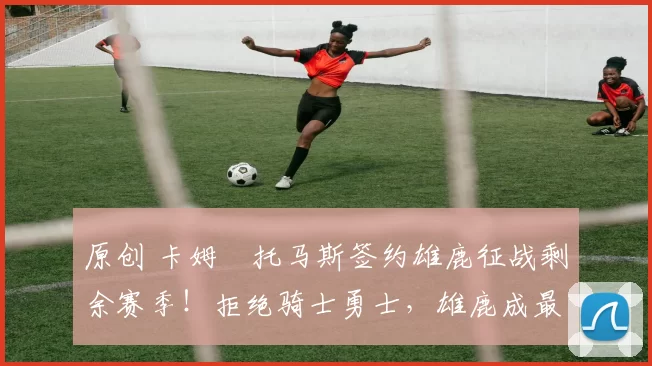 原创 卡姆・托马斯签约雄鹿征战剩余赛季！拒绝骑士勇士，雄鹿成最优选