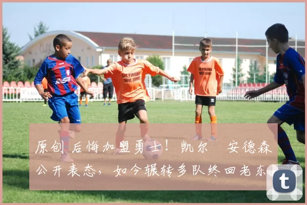 原创 后悔加盟勇士！凯尔・安德森公开表态，如今辗转多队终回老东家