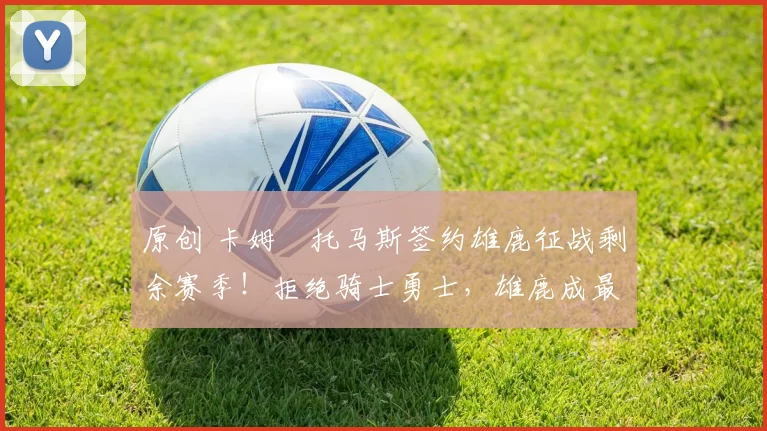 原创 卡姆・托马斯签约雄鹿征战剩余赛季!拒绝骑士勇士,雄鹿成最优选