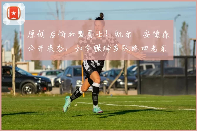 原创 后悔加盟勇士!凯尔・安德森公开表态,如今辗转多队终回老东家