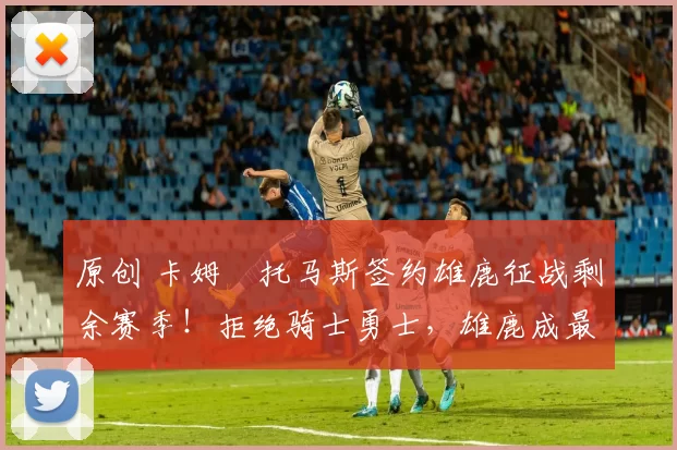 原创 卡姆・托马斯签约雄鹿征战剩余赛季!拒绝骑士勇士,雄鹿成最优选