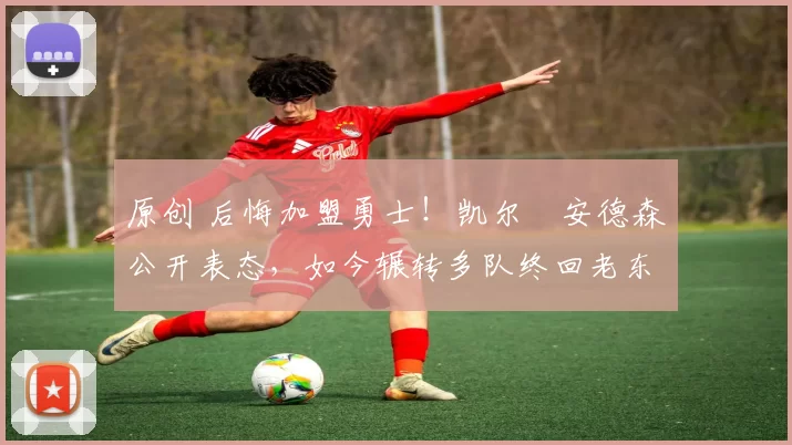 原创 后悔加盟勇士！凯尔・安德森公开表态，如今辗转多队终回老东家