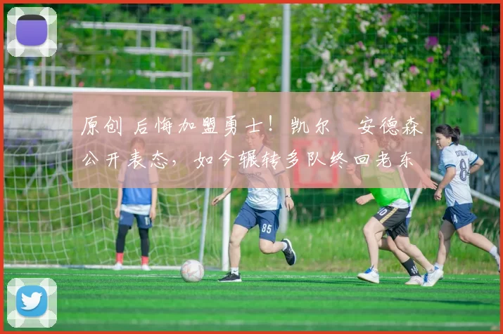 原创 后悔加盟勇士!凯尔・安德森公开表态,如今辗转多队终回老东家