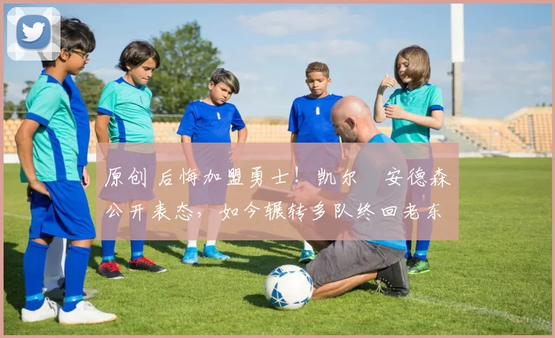 原创 后悔加盟勇士！凯尔・安德森公开表态，如今辗转多队终回老东家