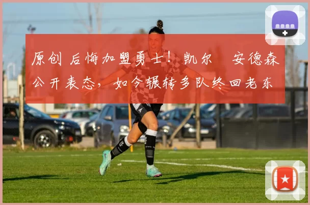 原创 后悔加盟勇士！凯尔・安德森公开表态，如今辗转多队终回老东家