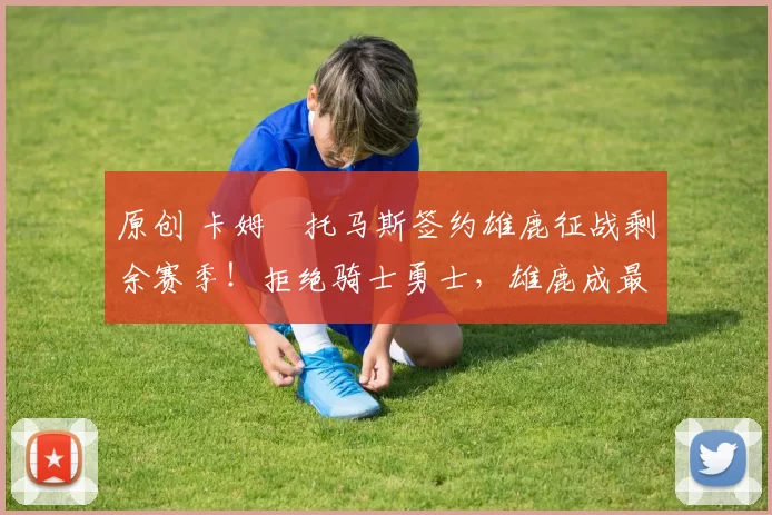 原创 卡姆・托马斯签约雄鹿征战剩余赛季！拒绝骑士勇士，雄鹿成最优选