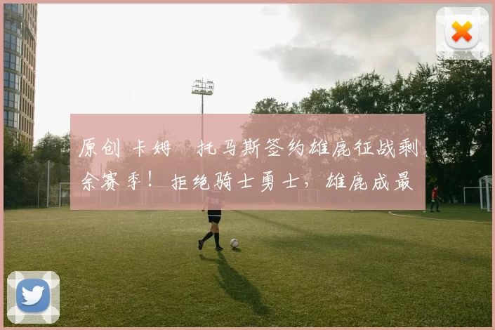 原创 卡姆・托马斯签约雄鹿征战剩余赛季！拒绝骑士勇士，雄鹿成最优选