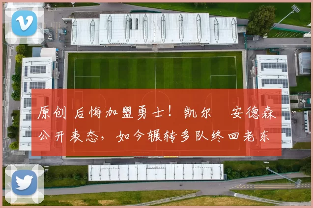 原创 后悔加盟勇士！凯尔・安德森公开表态，如今辗转多队终回老东家