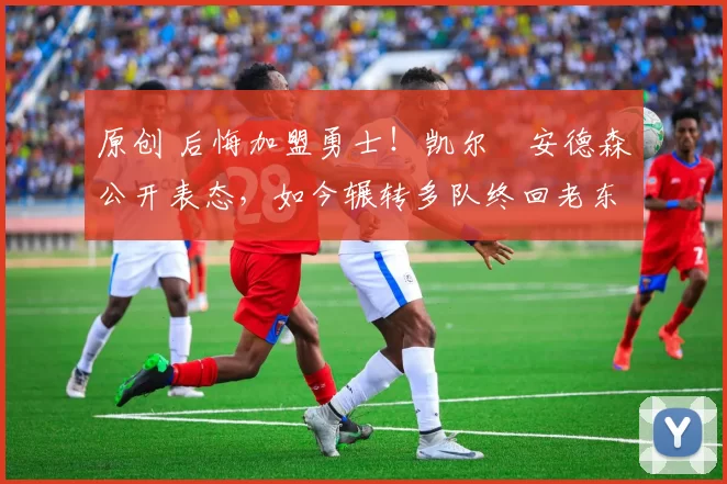 原创 后悔加盟勇士!凯尔・安德森公开表态,如今辗转多队终回老东家