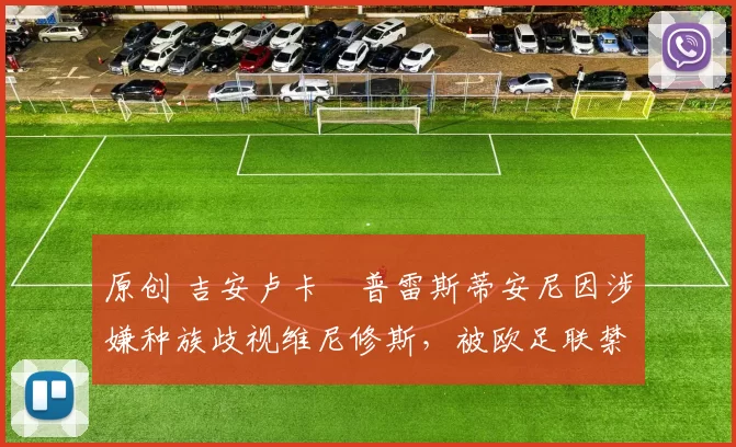 原创 吉安卢卡・普雷斯蒂安尼因涉嫌种族歧视维尼修斯,被欧足联禁赛