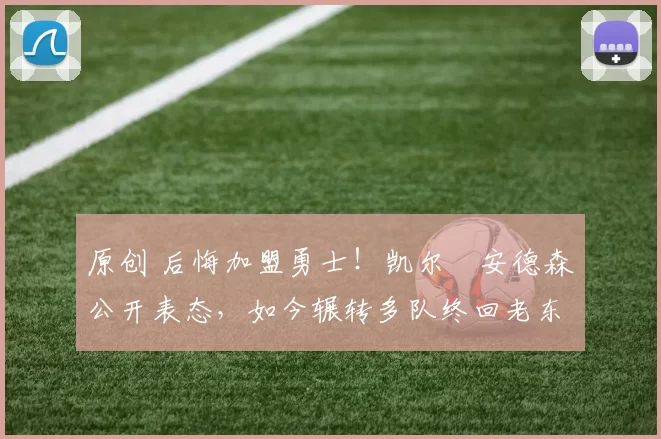 原创 后悔加盟勇士!凯尔・安德森公开表态,如今辗转多队终回老东家