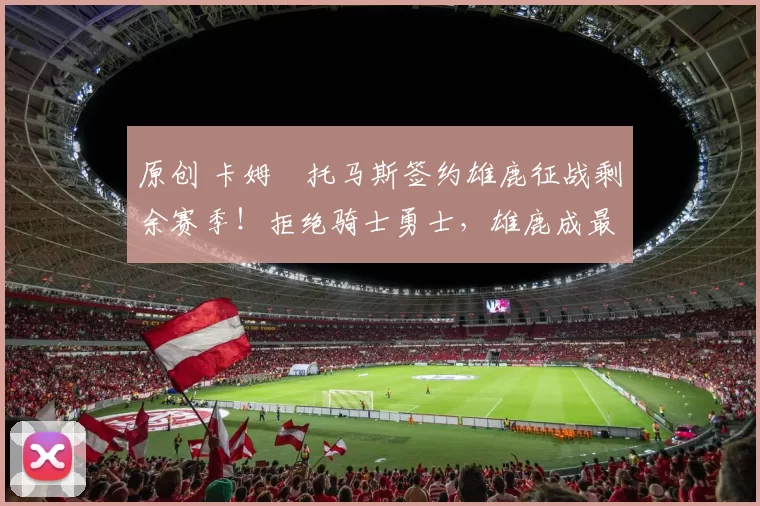 原创 卡姆・托马斯签约雄鹿征战剩余赛季！拒绝骑士勇士，雄鹿成最优选