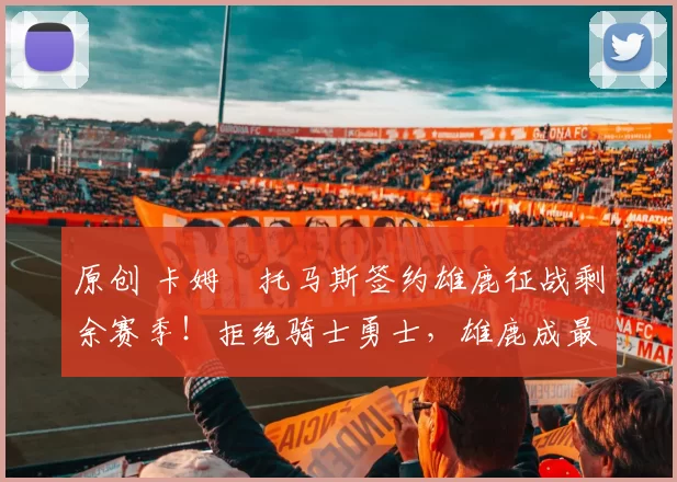 原创 卡姆・托马斯签约雄鹿征战剩余赛季!拒绝骑士勇士,雄鹿成最优选