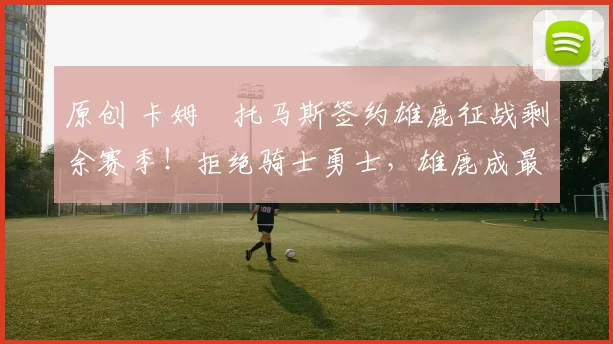 原创 卡姆・托马斯签约雄鹿征战剩余赛季！拒绝骑士勇士，雄鹿成最优选