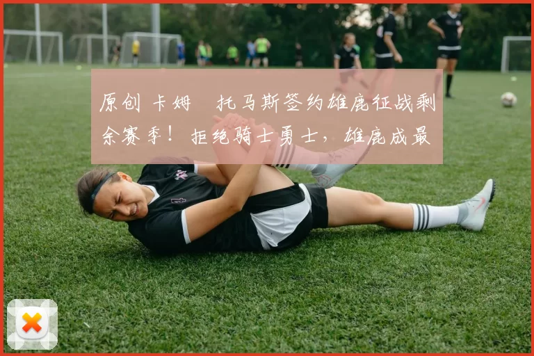 原创 卡姆・托马斯签约雄鹿征战剩余赛季！拒绝骑士勇士，雄鹿成最优选