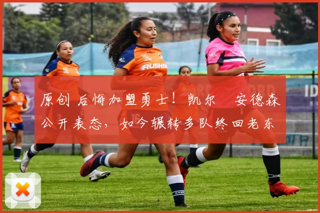 原创 后悔加盟勇士！凯尔・安德森公开表态，如今辗转多队终回老东家