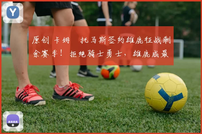 原创 卡姆・托马斯签约雄鹿征战剩余赛季！拒绝骑士勇士，雄鹿成最优选