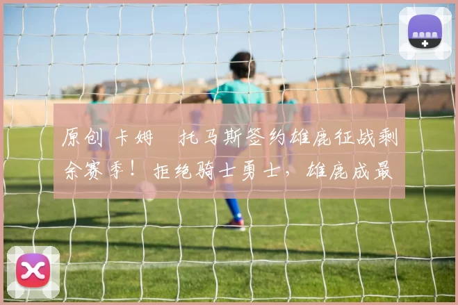 原创 卡姆・托马斯签约雄鹿征战剩余赛季！拒绝骑士勇士，雄鹿成最优选