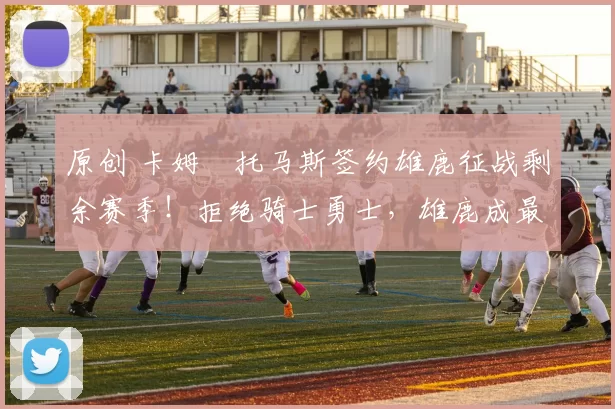 原创 卡姆・托马斯签约雄鹿征战剩余赛季！拒绝骑士勇士，雄鹿成最优选