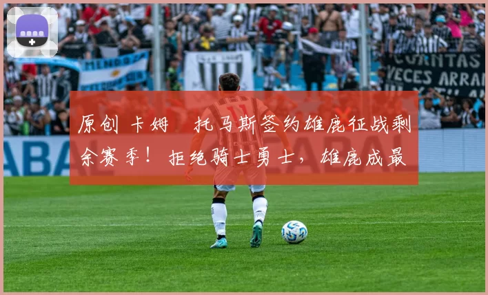 原创 卡姆・托马斯签约雄鹿征战剩余赛季！拒绝骑士勇士，雄鹿成最优选