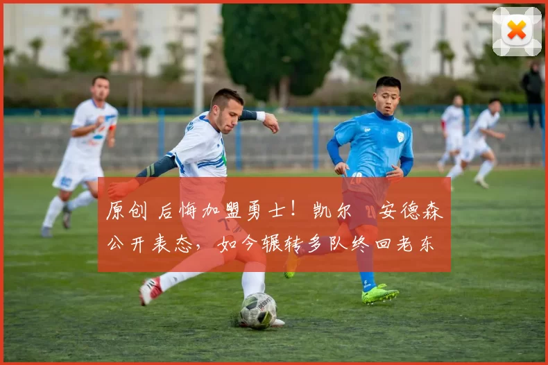 原创 后悔加盟勇士！凯尔・安德森公开表态，如今辗转多队终回老东家