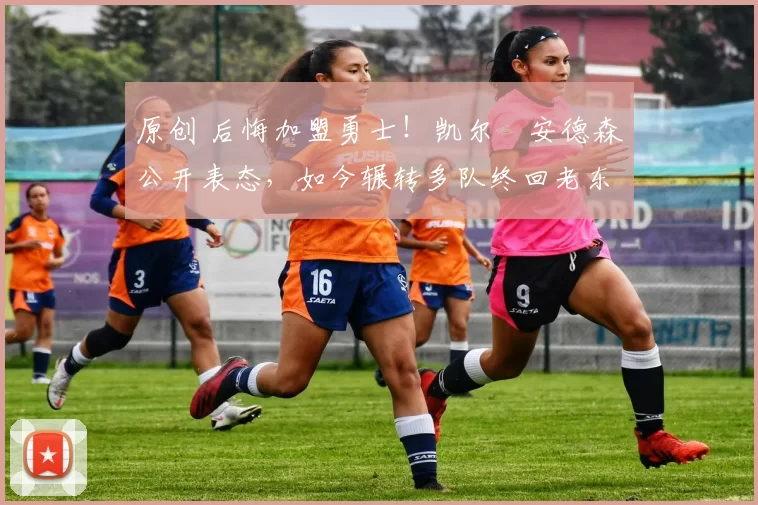 原创 后悔加盟勇士！凯尔・安德森公开表态，如今辗转多队终回老东家