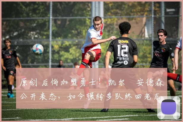 原创 后悔加盟勇士！凯尔・安德森公开表态，如今辗转多队终回老东家