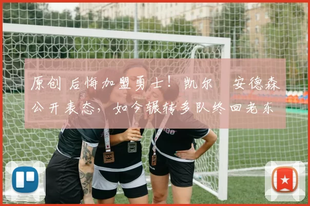 原创 后悔加盟勇士!凯尔・安德森公开表态,如今辗转多队终回老东家