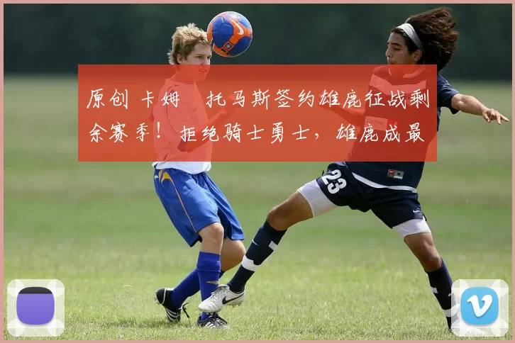 原创 卡姆・托马斯签约雄鹿征战剩余赛季！拒绝骑士勇士，雄鹿成最优选