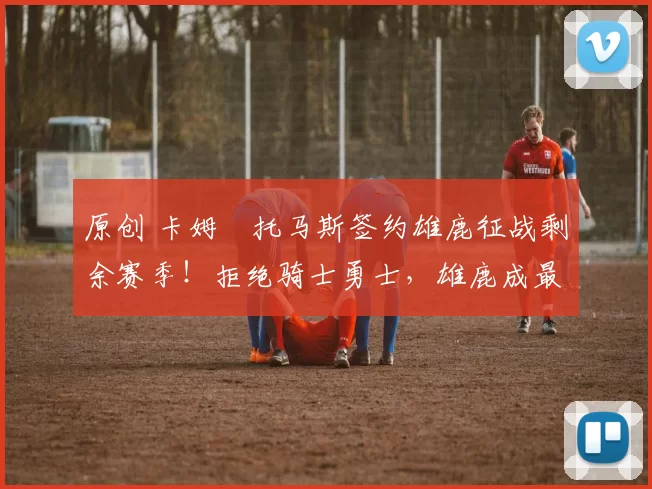 原创 卡姆・托马斯签约雄鹿征战剩余赛季!拒绝骑士勇士,雄鹿成最优选