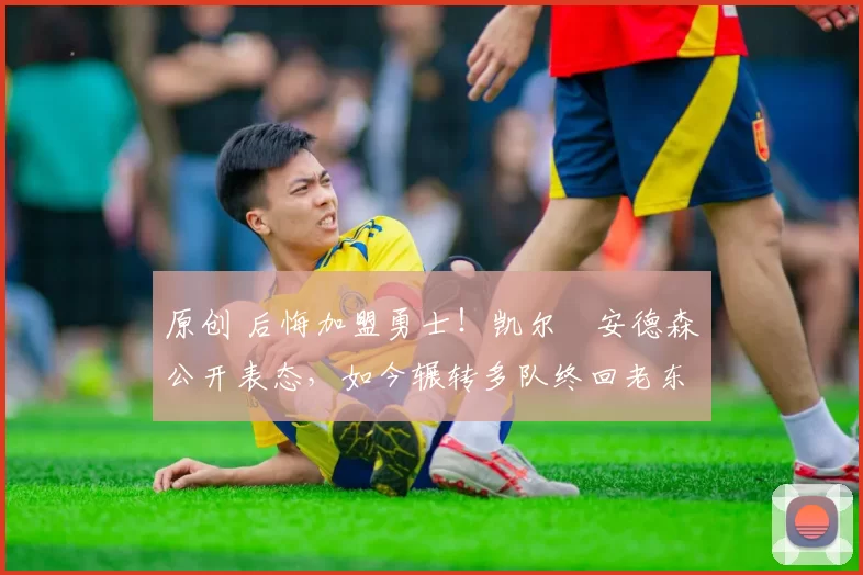 原创 后悔加盟勇士！凯尔・安德森公开表态，如今辗转多队终回老东家