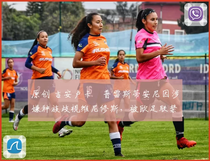 原创 吉安卢卡・普雷斯蒂安尼因涉嫌种族歧视维尼修斯,被欧足联禁赛