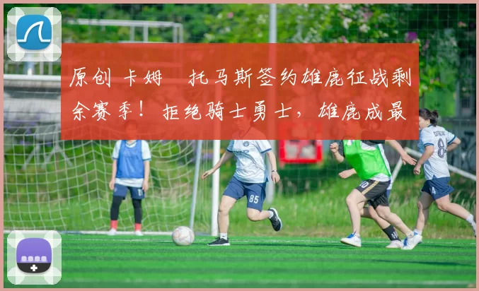 原创 卡姆・托马斯签约雄鹿征战剩余赛季!拒绝骑士勇士,雄鹿成最优选