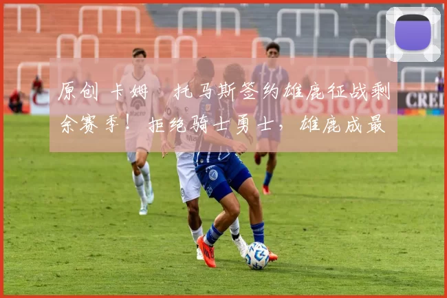 原创 卡姆・托马斯签约雄鹿征战剩余赛季！拒绝骑士勇士，雄鹿成最优选