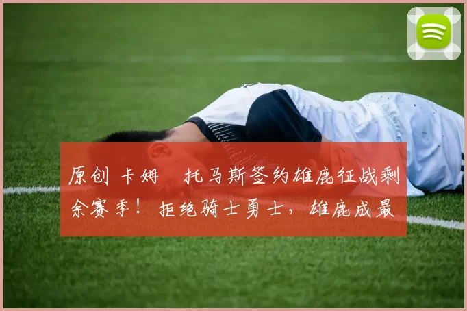 原创 卡姆・托马斯签约雄鹿征战剩余赛季！拒绝骑士勇士，雄鹿成最优选