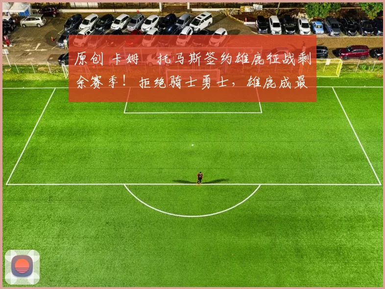 原创 卡姆・托马斯签约雄鹿征战剩余赛季！拒绝骑士勇士，雄鹿成最优选