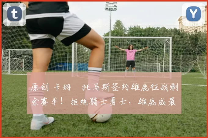 原创 卡姆・托马斯签约雄鹿征战剩余赛季！拒绝骑士勇士，雄鹿成最优选