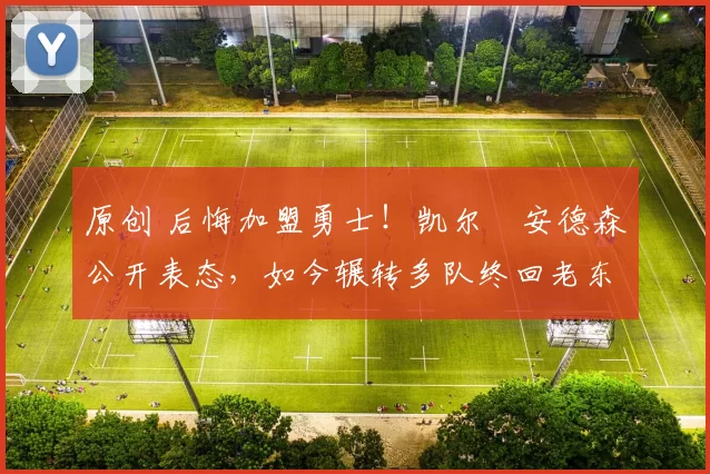 原创 后悔加盟勇士！凯尔・安德森公开表态，如今辗转多队终回老东家